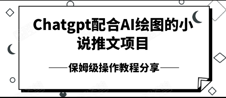 Chatgpt配合AI绘图的小说推文项目，保姆级操作教程分享